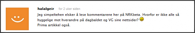 halalgeir   for 2 uker siden Jeg simpeltehen elsker å lese kommentarene her på NRKbeta. Hvorfor er ikke alle så hyggelige mot hverandre på dagbaldet og VG sine nettsider?  Prima artikkel også.